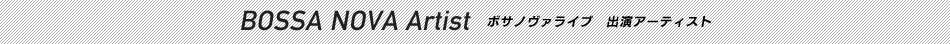 BOSSA NOVA Artist ボサノヴァライブ　出演アーティスト